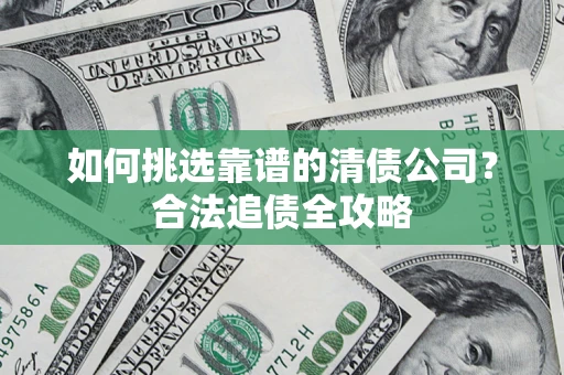 北京如何挑选靠谱的清债公司?合法追债全攻略 北京如何挑选靠谱的清债公司?合法追债全攻略