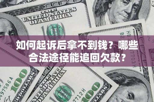 北京如何起诉后拿不到钱？哪些合法途径能追回欠款？