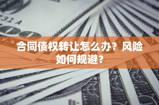 北京合同债权转让怎么办？风险如何规避？