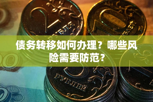 北京债务转移如何办理？哪些风险需要防范？