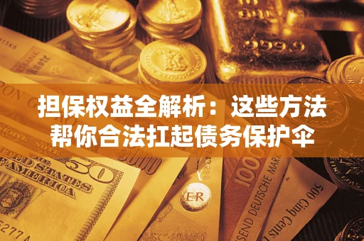 北京担保权益全解析：这些方法帮你合法扛起债务保护伞