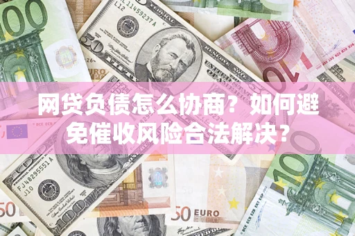 北京网贷负债怎么协商？如何避免催收风险合法解决？