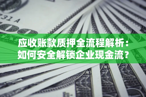 北京应收账款质押全流程解析：如何安全解锁企业现金流？