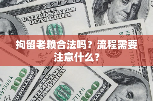 北京拘留老赖合法吗？流程需要注意什么？