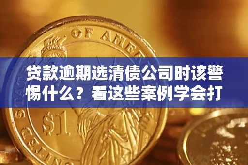 北京贷款逾期选清债公司时该警惕什么？看这些案例学会打翻身仗