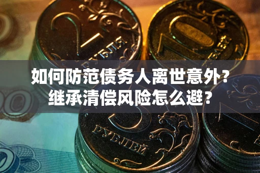 北京如何防范债务人离世意外？继承清偿风险怎么避？