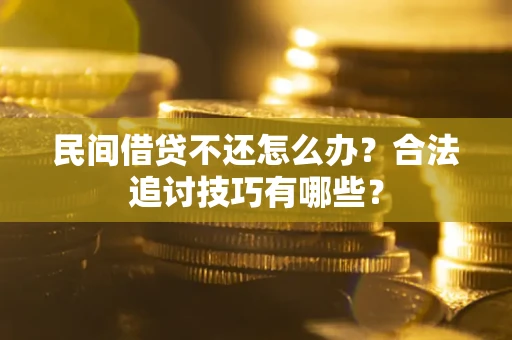 北京民间借贷不还怎么办？合法追讨技巧有哪些？
