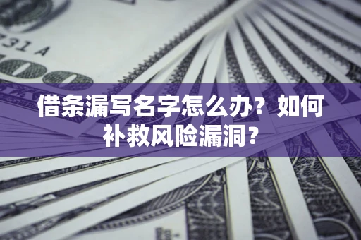 北京借条漏写名字怎么办？如何补救风险漏洞？