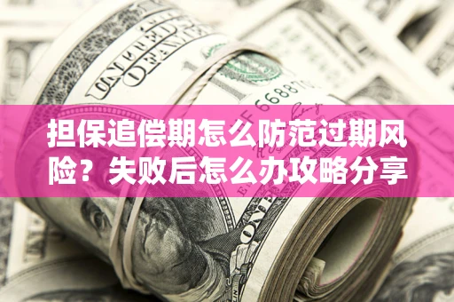北京担保追偿期怎么防范过期风险？失败后怎么办攻略分享