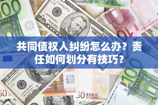 北京共同债权人纠纷怎么办？责任如何划分有技巧？