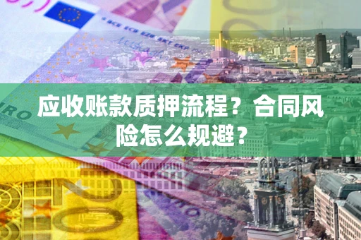 北京应收账款质押流程？合同风险怎么规避？