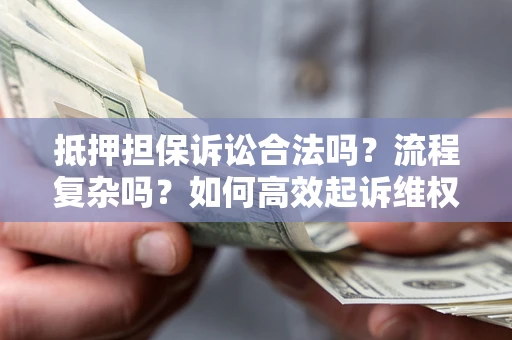 北京抵押担保诉讼合法吗？流程复杂吗？如何高效起诉维权？