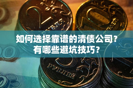 北京如何选择靠谱的清债公司？有哪些避坑技巧？