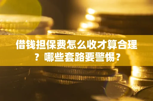 北京借钱担保费怎么收才算合理？哪些套路要警惕？