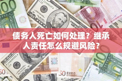 北京债务人死亡如何处理?继承人责任怎么规避风险? 北京债务人死亡如何处理?继承人责任怎么规避风险?
