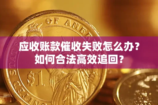 北京应收账款催收失败怎么办？如何合法高效追回？