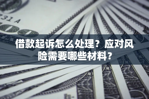 北京借款起诉怎么处理？应对风险需要哪些材料？