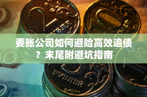 北京要账公司如何避险高效追债？末尾附避坑指南