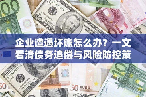 北京企业遭遇坏账怎么办？一文看清债务追偿与风险防控策略