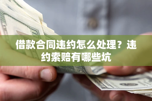 北京借款合同违约怎么处理？违约索赔有哪些坑