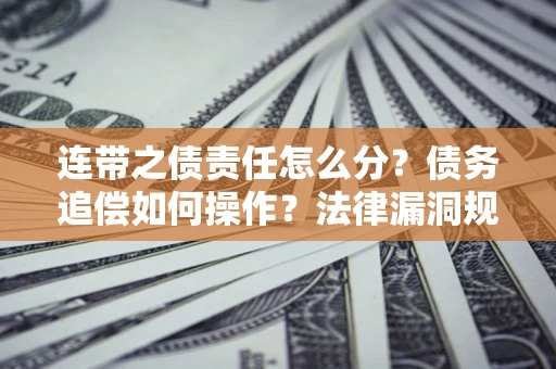 北京连带之债责任怎么分？债务追偿如何操作？法律漏洞规避指南