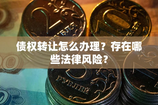 北京债权转让怎么办理？存在哪些法律风险？