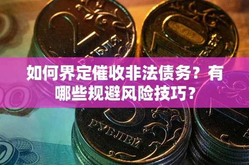 北京如何界定催收非法债务？有哪些规避风险技巧？