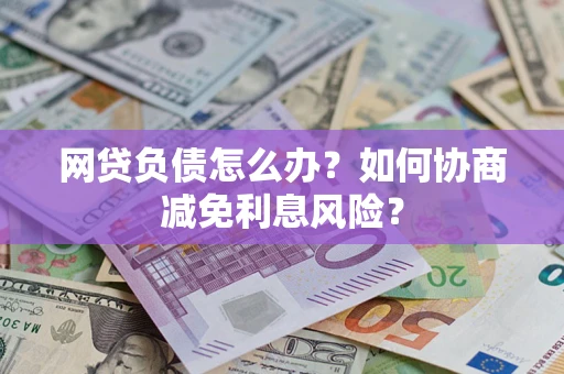 北京网贷负债怎么办？如何协商减免利息风险？