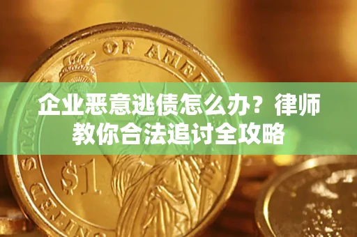 北京企业恶意逃债怎么办？律师教你合法追讨全攻略