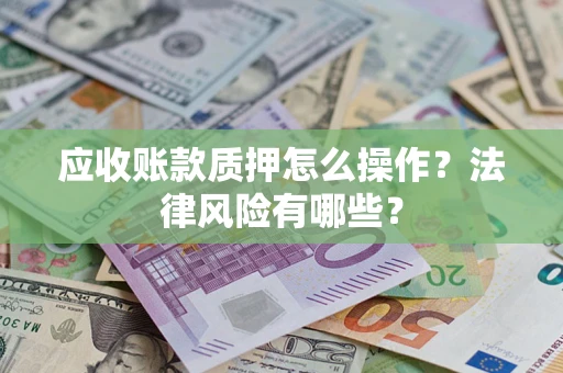 北京应收账款质押怎么操作？法律风险有哪些？