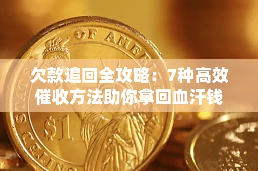 北京欠款追回全攻略：7种高效催收方法助你拿回血汗钱