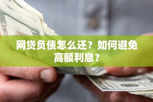北京网贷负债怎么还？如何避免高额利息？