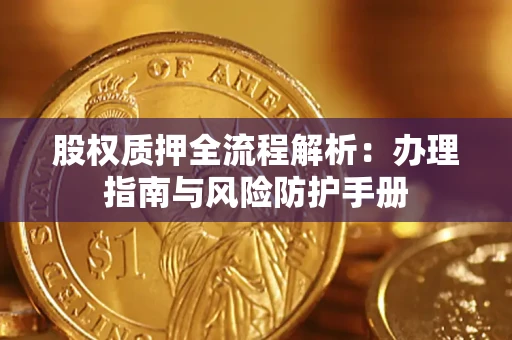 北京股权质押全流程解析：办理指南与风险防护手册