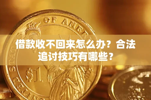 北京借款收不回来怎么办？合法追讨技巧有哪些？