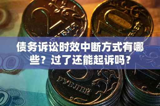 北京债务诉讼时效中断方式有哪些？过了还能起诉吗？
