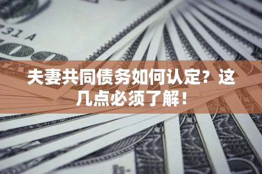 北京夫妻共同债务如何认定？这几点必须了解！