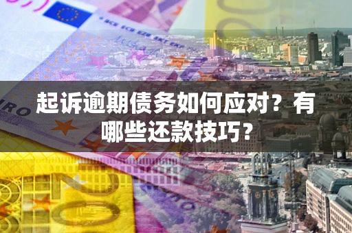 北京起诉逾期债务如何应对？有哪些还款技巧？