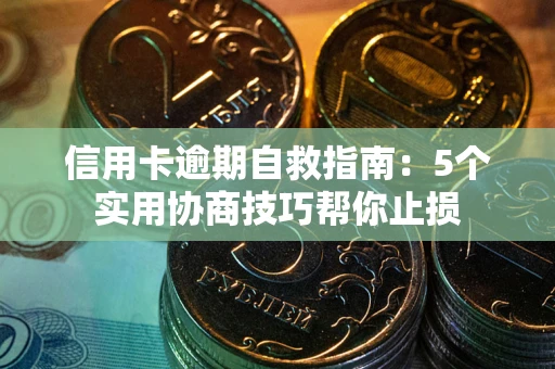北京信用卡逾期自救指南：5个实用协商技巧帮你止损