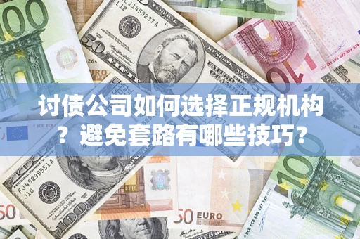 北京讨债公司如何选择正规机构？避免套路有哪些技巧？