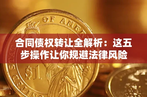 北京合同债权转让全解析：这五步操作让你规避法律风险