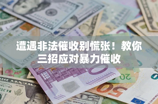 北京遭遇非法催收别慌张！教你三招应对暴力催收