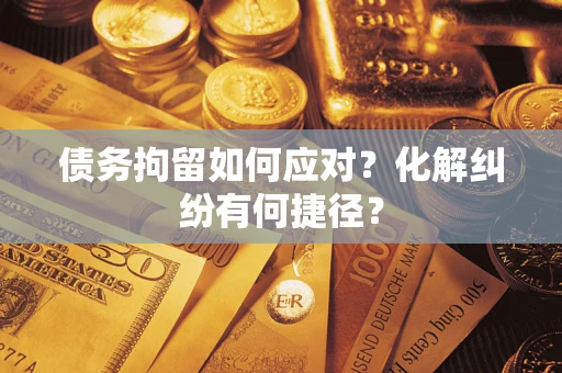 北京债务拘留如何应对？化解纠纷有何捷径？