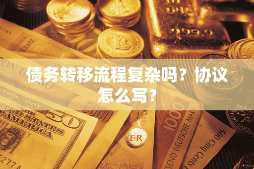 北京债务转移流程复杂吗？协议怎么写？