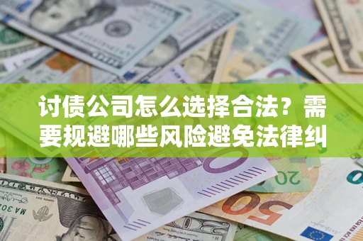北京讨债公司怎么选择合法?需要规避哪些风险避免法律纠纷? 北京讨债公司怎么选择合法?需要规避哪些风险避免法律纠纷?