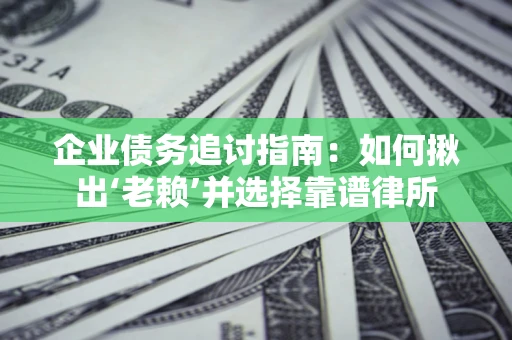 北京企业债务追讨指南：如何揪出‘老赖’并选择靠谱律所