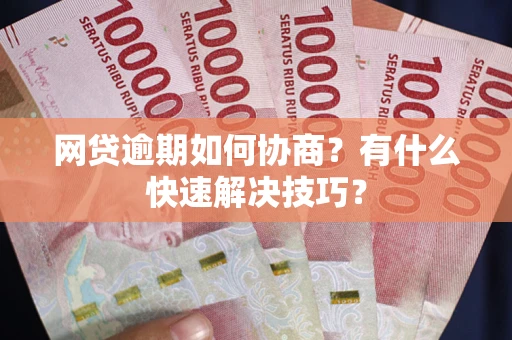 北京网贷逾期如何协商？有什么快速解决技巧？