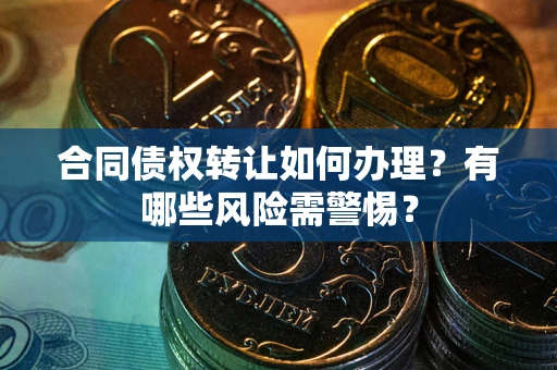 北京合同债权转让如何办理？有哪些风险需警惕？