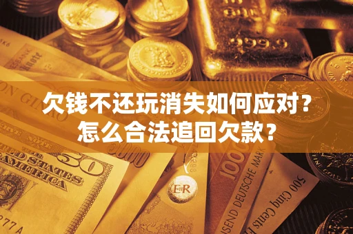 北京欠钱不还玩消失如何应对？怎么合法追回欠款？