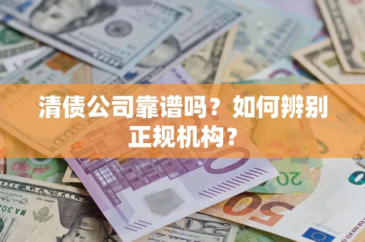北京清债公司靠谱吗？如何辨别正规机构？