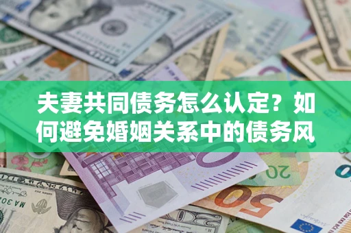 北京夫妻共同债务怎么认定？如何避免婚姻关系中的债务风险？